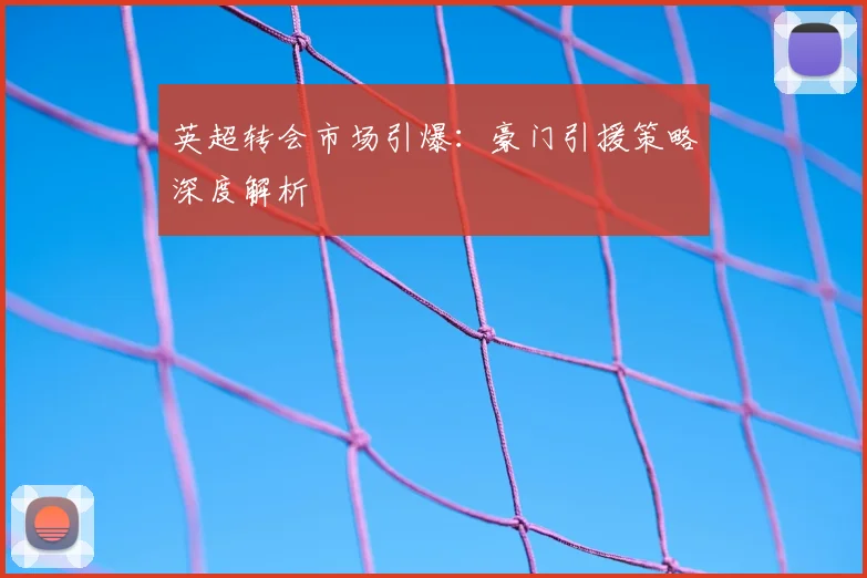 英超转会市场引爆:豪门引援策略深度解析
