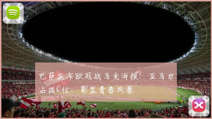 巴萨发布欧冠战马竞海报:亚马尔占据C位,彰显青春风暴