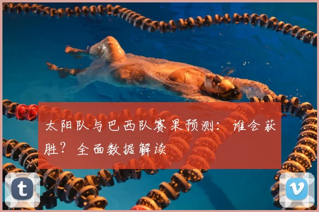 太阳队与巴西队赛果预测:谁会获胜?全面数据解读