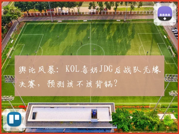 舆论风暴:KOL毒奶JDG后战队无缘决赛,预测该不该背锅?