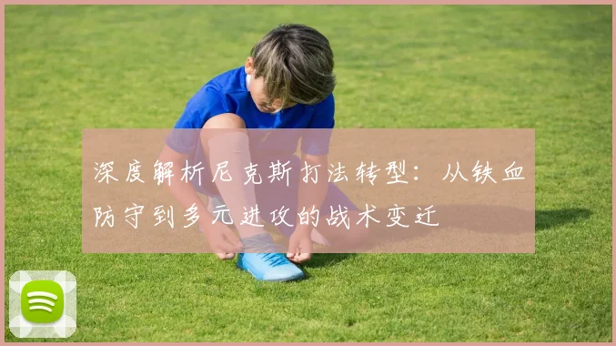 深度解析尼克斯打法转型:从铁血防守到多元进攻的战术变迁