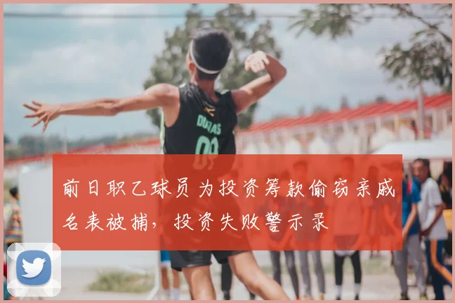 前日职乙球员为投资筹款偷窃亲戚名表被捕,投资失败警示录