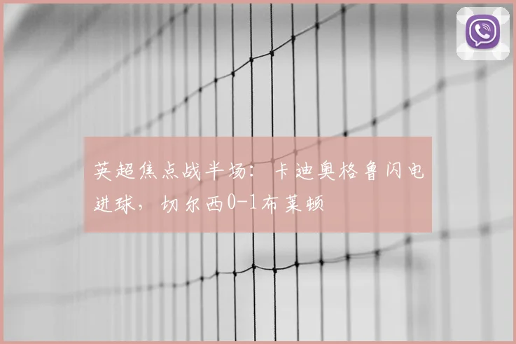 英超焦点战半场：卡迪奥格鲁闪电进球，切尔西0-1布莱顿