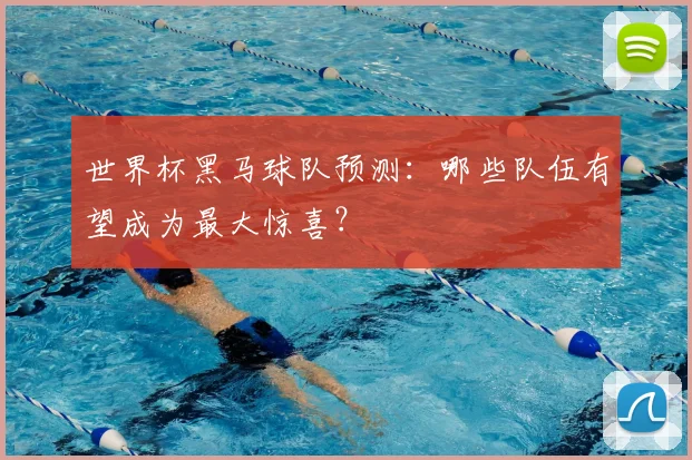 世界杯黑马球队预测：哪些队伍有望成为最大惊喜？