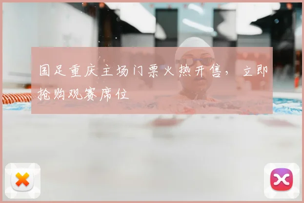国足重庆主场门票火热开售，立即抢购观赛席位